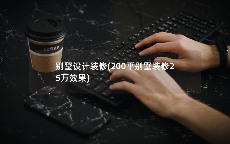 別墅設(shè)計(jì)裝修(200平別墅裝修25萬(wàn)效果)