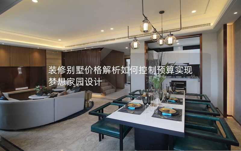 裝修別墅價格解析如何控制預算實現(xiàn)夢想家園設(shè)計 裝修別墅價格解析如何控制預算實現(xiàn)夢想家園設(shè)計